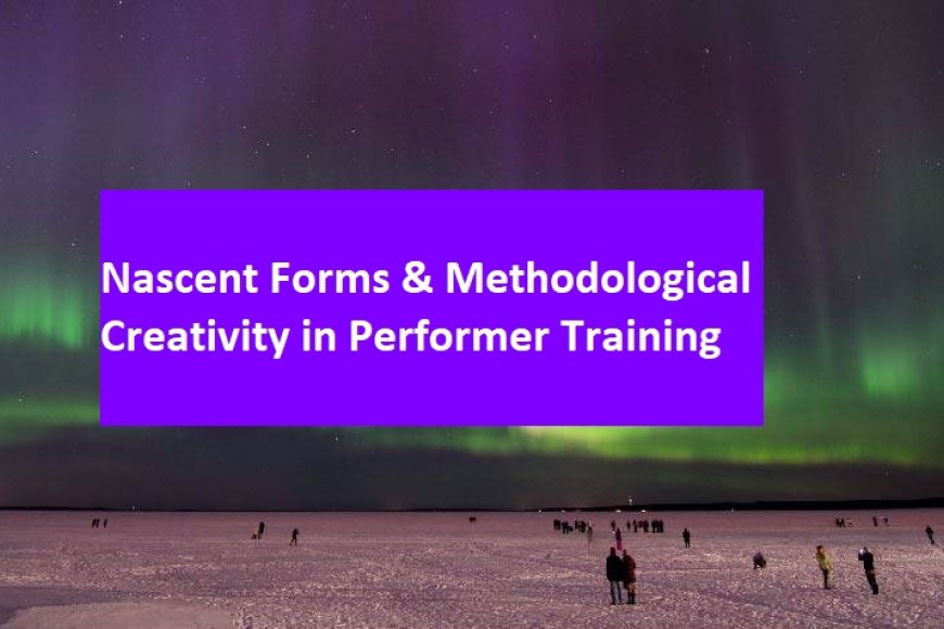 Nascent Forms & Methodological Creativity in Performer Training